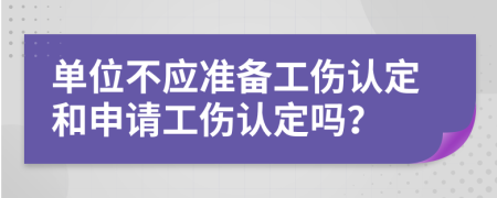 單位不應(yīng)準(zhǔn)備工傷認(rèn)定和申請(qǐng)工傷認(rèn)定嗎？
