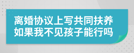 離婚協(xié)議上寫(xiě)共同扶養(yǎng)如果我不見(jiàn)孩子能行嗎