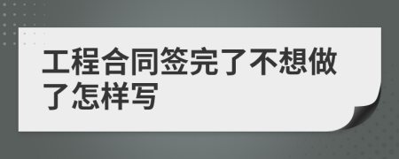 工程合同簽完了不想做了怎樣寫