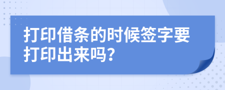 打印借條的時(shí)候簽字要打印出來嗎?
