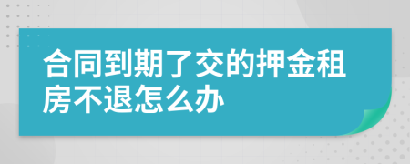 合同到期了交的押金租房不退怎么辦