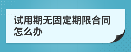 試用期無(wú)固定期限合同怎么辦