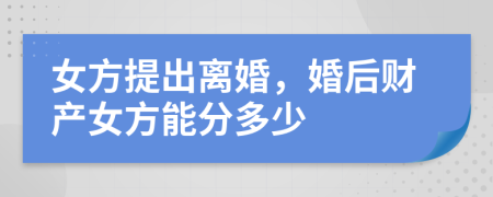 女方提出離婚，婚后財產(chǎn)女方能分多少