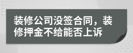 裝修公司沒簽合同，裝修押金不給能否上訴