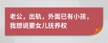 老公，出軌，外面已有小孩，我想說(shuō)要女兒撫養(yǎng)權(quán)