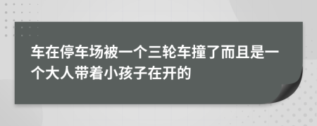 車在停車場被一個三輪車撞了而且是一個大人帶著小孩子在開的