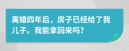 離婚四年后，房子已經(jīng)給了我兒子。我能拿回來嗎？
