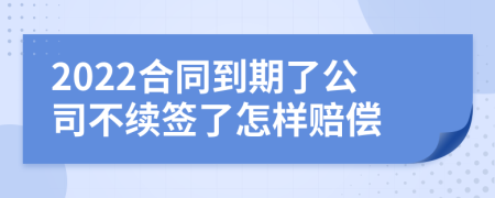 2022合同到期了公司不續(xù)簽了怎樣賠償