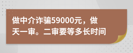 做中介詐騙59000元，做天一審。二審要等多長(zhǎng)時(shí)間