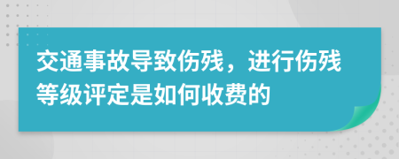 交通事故導致傷殘，進行傷殘等級評定是如何收費的