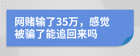 網(wǎng)賭輸了35萬(wàn)，感覺(jué)被騙了能追回來(lái)嗎