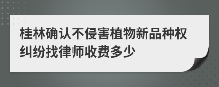 桂林確認不侵害植物新品種權(quán)糾紛找律師收費多少