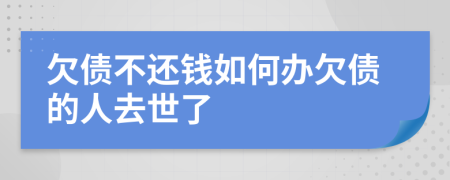 欠債不還錢如何辦欠債的人去世了