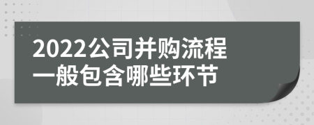 2022公司并購(gòu)流程一般包含哪些環(huán)節(jié)