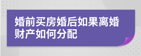 婚前買房婚后如果離婚財產(chǎn)如何分配