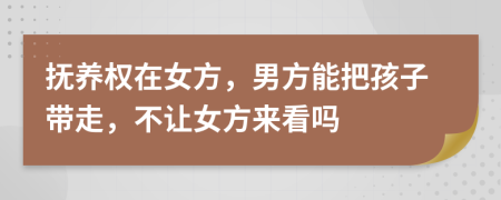 撫養(yǎng)權(quán)在女方，男方能把孩子帶走，不讓女方來看嗎