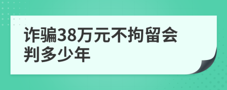 詐騙38萬元不拘留會判多少年