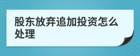 股東放棄追加投資怎么處理