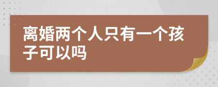 離婚兩個人只有一個孩子可以嗎