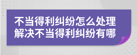 不當?shù)美m紛怎么處理解決不當?shù)美m紛有哪