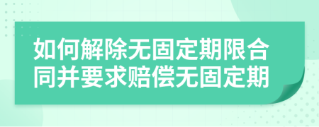 如何解除無固定期限合同并要求賠償無固定期
