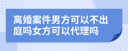 離婚案件男方可以不出庭嗎女方可以代理嗎