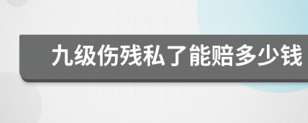 九級(jí)傷殘私了能賠多少錢