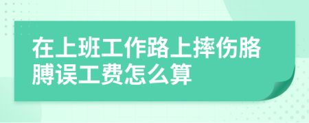 在上班工作路上摔傷胳膊誤工費怎么算