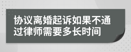 協(xié)議離婚起訴如果不通過(guò)律師需要多長(zhǎng)時(shí)間