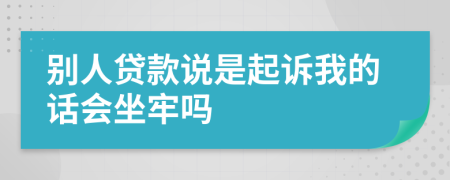 別人貸款說(shuō)是起訴我的話會(huì)坐牢嗎