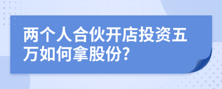兩個人合伙開店投資五萬如何拿股份?