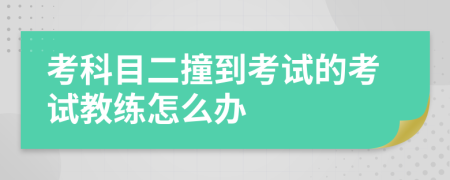 考科目二撞到考試的考試教練怎么辦