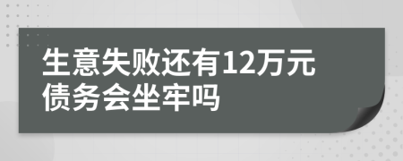 生意失敗還有12萬(wàn)元債務(wù)會(huì)坐牢嗎