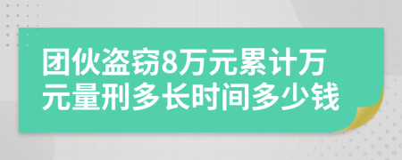 團伙盜竊8萬元累計萬元量刑多長時間多少錢