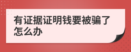 有證據(jù)證明錢要被騙了怎么辦