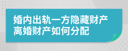 婚內(nèi)出軌一方隱藏財產(chǎn)離婚財產(chǎn)如何分配