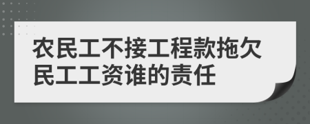 農(nóng)民工不接工程款拖欠民工工資誰(shuí)的責(zé)任