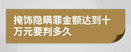 掩飾隱瞞罪金額達到十萬元要判多久