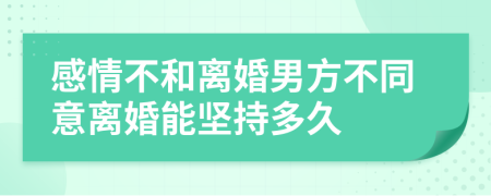 感情不和離婚男方不同意離婚能堅(jiān)持多久