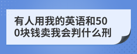 有人用我的英語(yǔ)和500塊錢賣我會(huì)判什么刑
