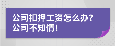 公司扣押工資怎么辦？公司不知情！