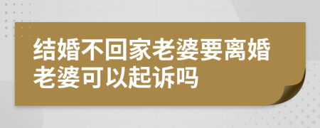 結婚不回家老婆要離婚老婆可以起訴嗎