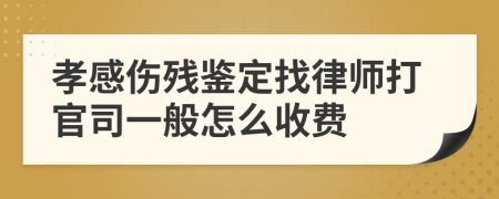 孝感傷殘鑒定找律師打官司一般怎么收費
