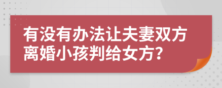 有沒(méi)有辦法讓夫妻雙方離婚小孩判給女方？