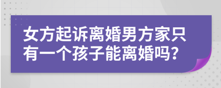 女方起訴離婚男方家只有一個孩子能離婚嗎？