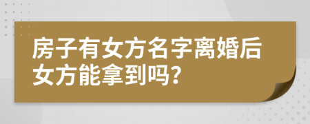 房子有女方名字離婚后女方能拿到嗎？
