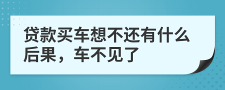貸款買車想不還有什么后果，車不見了