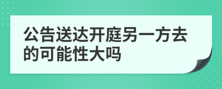 公告送達(dá)開庭另一方去的可能性大嗎