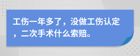 工傷一年多了，沒做工傷認定，二次手術什么索賠。