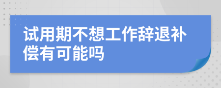 試用期不想工作辭退補(bǔ)償有可能嗎